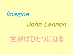 ジョン・レノンのイマジン歌詞より世界はひとつになることを想像してみました。